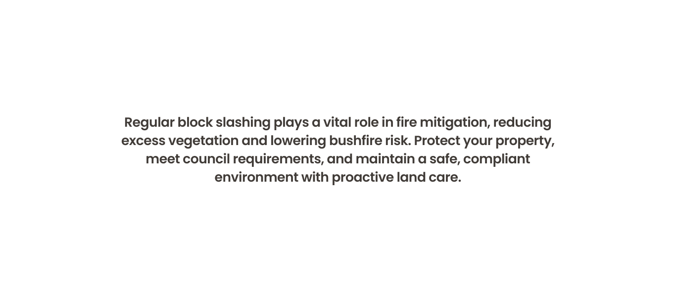 Regular block slashing plays a vital role in fire mitigation, reducing excess vegetation and lowering bushfire risk. Protect your property, meet council requirements, and maintain a safe, compliant environment with proactive land care.